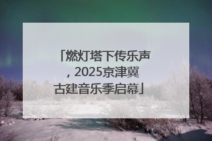 燃灯塔下传乐声，2025京津冀古建音乐季启幕