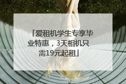 爱租机学生专享毕业特惠，3天相机只需19元起租
