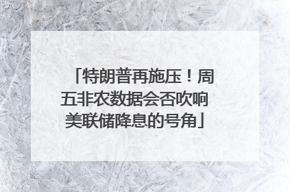 特朗普再施压！周五非农数据会否吹响美联储降息的号角
