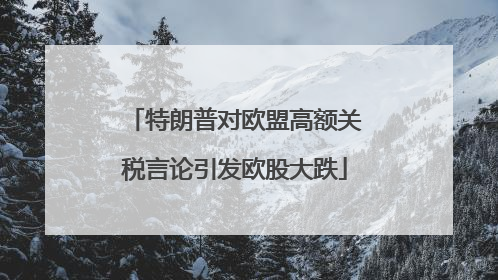 特朗普对欧盟高额关税言论引发欧股大跌
