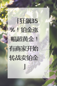 狂飙35%！铂金涨幅超黄金！有商家开始转战卖铂金