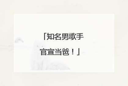 知名男歌手官宣当爸！
