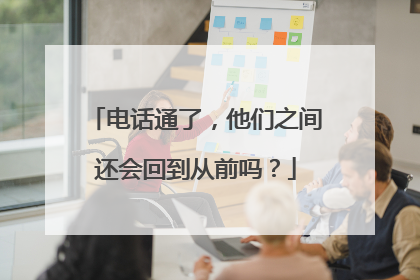 电话通了，他们之间还会回到从前吗？