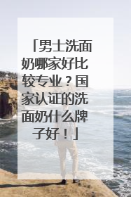 男士洗面奶哪家好比较专业？国家认证的洗面奶什么牌子好！