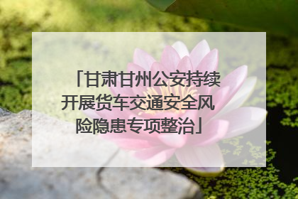 甘肃甘州公安持续开展货车交通安全风险隐患专项整治
