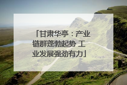 甘肃华亭：产业链群蓬勃起势 工业发展强劲有力