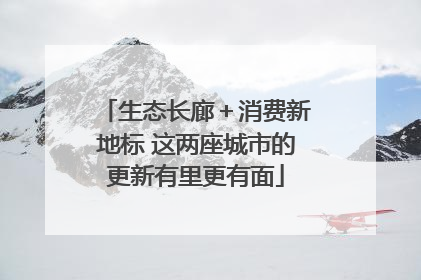 生态长廊＋消费新地标 这两座城市的更新有里更有面