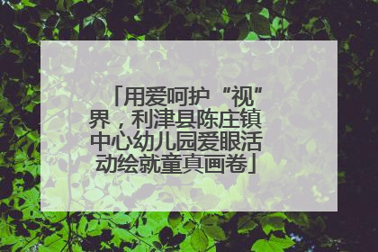 用爱呵护“视”界，利津县陈庄镇中心幼儿园爱眼活动绘就童真画卷