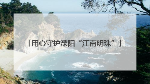 用心守护溧阳“江南明珠”