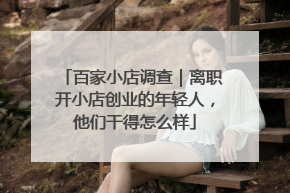 百家小店调查｜离职开小店创业的年轻人，他们干得怎么样