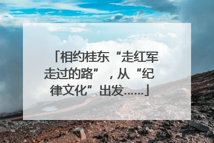 相约桂东“走红军走过的路”，从“纪律文化”出发……