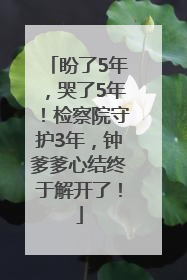 盼了5年，哭了5年！检察院守护3年，钟爹爹心结终于解开了！