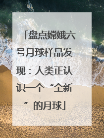 盘点嫦娥六号月球样品发现：人类正认识一个“全新”的月球