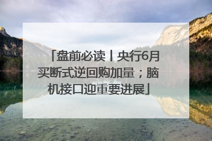 盘前必读丨央行6月买断式逆回购加量；脑机接口迎重要进展