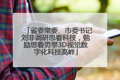 省委常委、市委书记刘非调研思看科技，勉励思看勇攀3D视觉数字化科技高峰