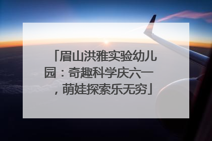 眉山洪雅实验幼儿园：奇趣科学庆六一，萌娃探索乐无穷