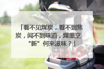 看不见煤炭，看不到焦炭，闻不到味道，煤里烹“新”何来滋味？