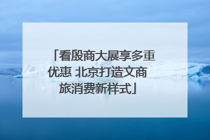 看殷商大展享多重优惠 北京打造文商旅消费新样式