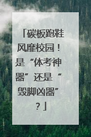 碳板跑鞋风靡校园！是“体考神器”还是“毁脚凶器”？