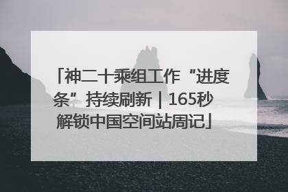 神二十乘组工作“进度条”持续刷新｜165秒解锁中国空间站周记