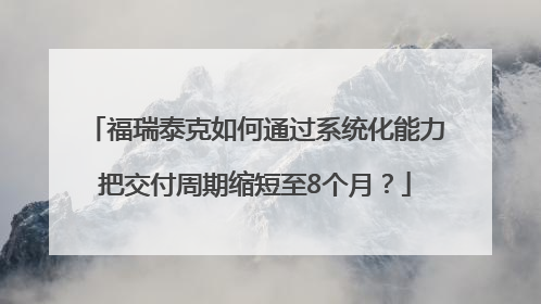 福瑞泰克如何通过系统化能力把交付周期缩短至8个月？