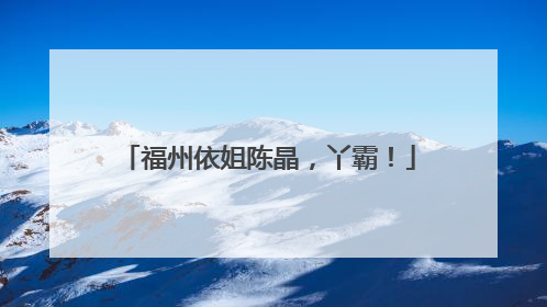 福州依姐陈晶，丫霸！
