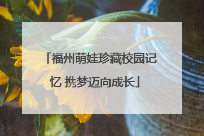 福州萌娃珍藏校园记忆 携梦迈向成长