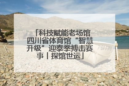 科技赋能老场馆 四川省体育馆“智慧升级”迎泰拳搏击赛事丨探馆世运