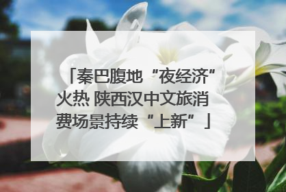 秦巴腹地“夜经济”火热 陕西汉中文旅消费场景持续“上新”