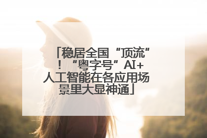 稳居全国“顶流”！“粤字号”AI+人工智能在各应用场景里大显神通