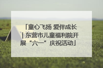 童心飞扬 爱伴成长｜东营市儿童福利院开展“六一”庆祝活动