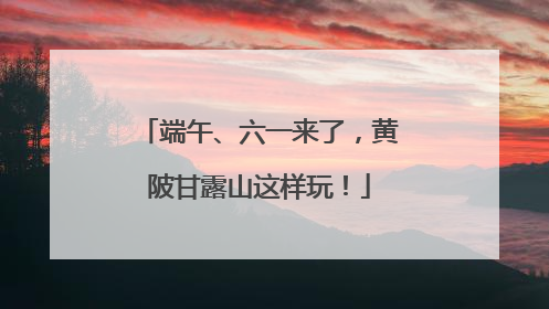 端午、六一来了，黄陂甘露山这样玩！