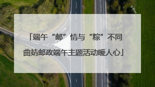 端午“邮”情与“粽”不同 曲靖邮政端午主题活动暖人心