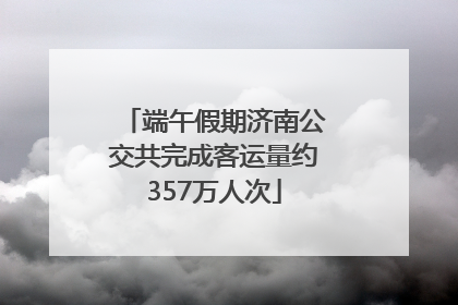端午假期济南公交共完成客运量约357万人次