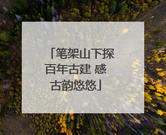 笔架山下探百年古建 感古韵悠悠