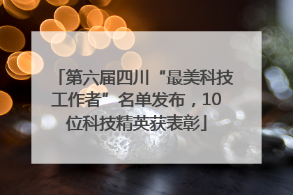 第六届四川“最美科技工作者”名单发布，10位科技精英获表彰