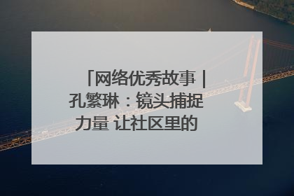 网络优秀故事｜孔繁琳：镜头捕捉力量 让社区里的温暖“被看见”