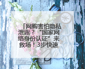 网购害怕隐私泄露？“国家网络身份认证”来救场！3步快速验证/注册，安全又省心