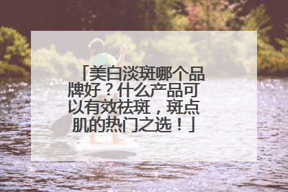 美白淡斑哪个品牌好？什么产品可以有效祛斑，斑点肌的热门之选！