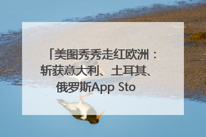 美图秀秀走红欧洲：斩获意大利、土耳其、俄罗斯App Store分类榜第一