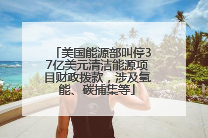 美国能源部叫停37亿美元清洁能源项目财政拨款，涉及氢能、碳捕集等