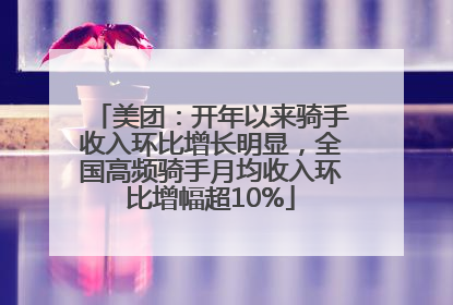 美团：开年以来骑手收入环比增长明显，全国高频骑手月均收入环比增幅超10%