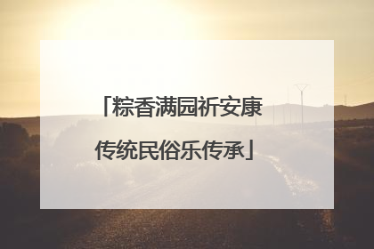 粽香满园祈安康 传统民俗乐传承