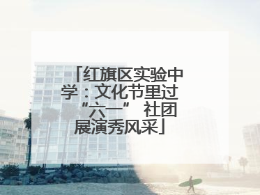 红旗区实验中学：文化节里过“六一” 社团展演秀风采