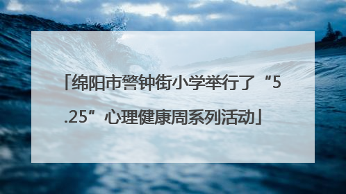 绵阳市警钟街小学举行了“5.25”心理健康周系列活动