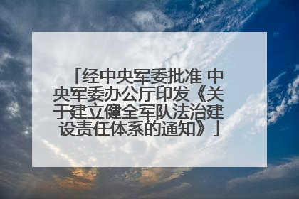 经中央军委批准 中央军委办公厅印发《关于建立健全军队法治建设责任体系的通知》