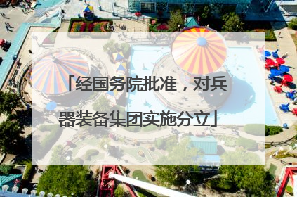 经国务院批准，对兵器装备集团实施分立
