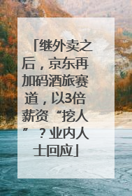继外卖之后，京东再加码酒旅赛道，以3倍薪资“挖人”？业内人士回应