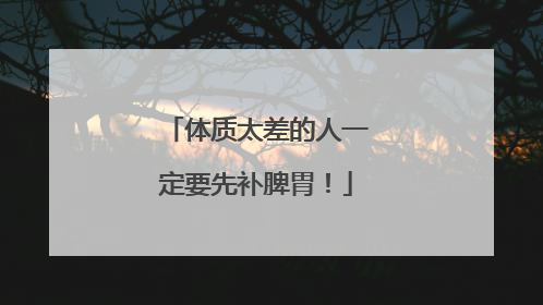 体质太差的人一定要先补脾胃！