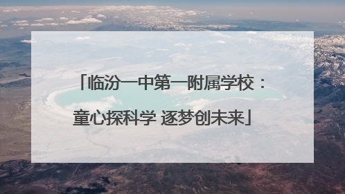 临汾一中第一附属学校：童心探科学 逐梦创未来